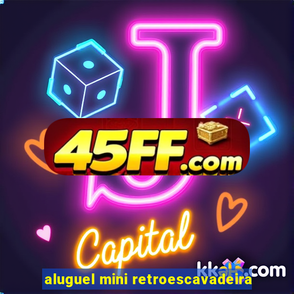 aluguel mini retroescavadeira